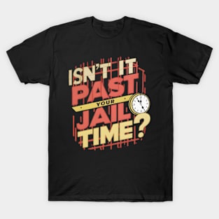 Isn't-it-past-your-jail-time T-Shirt